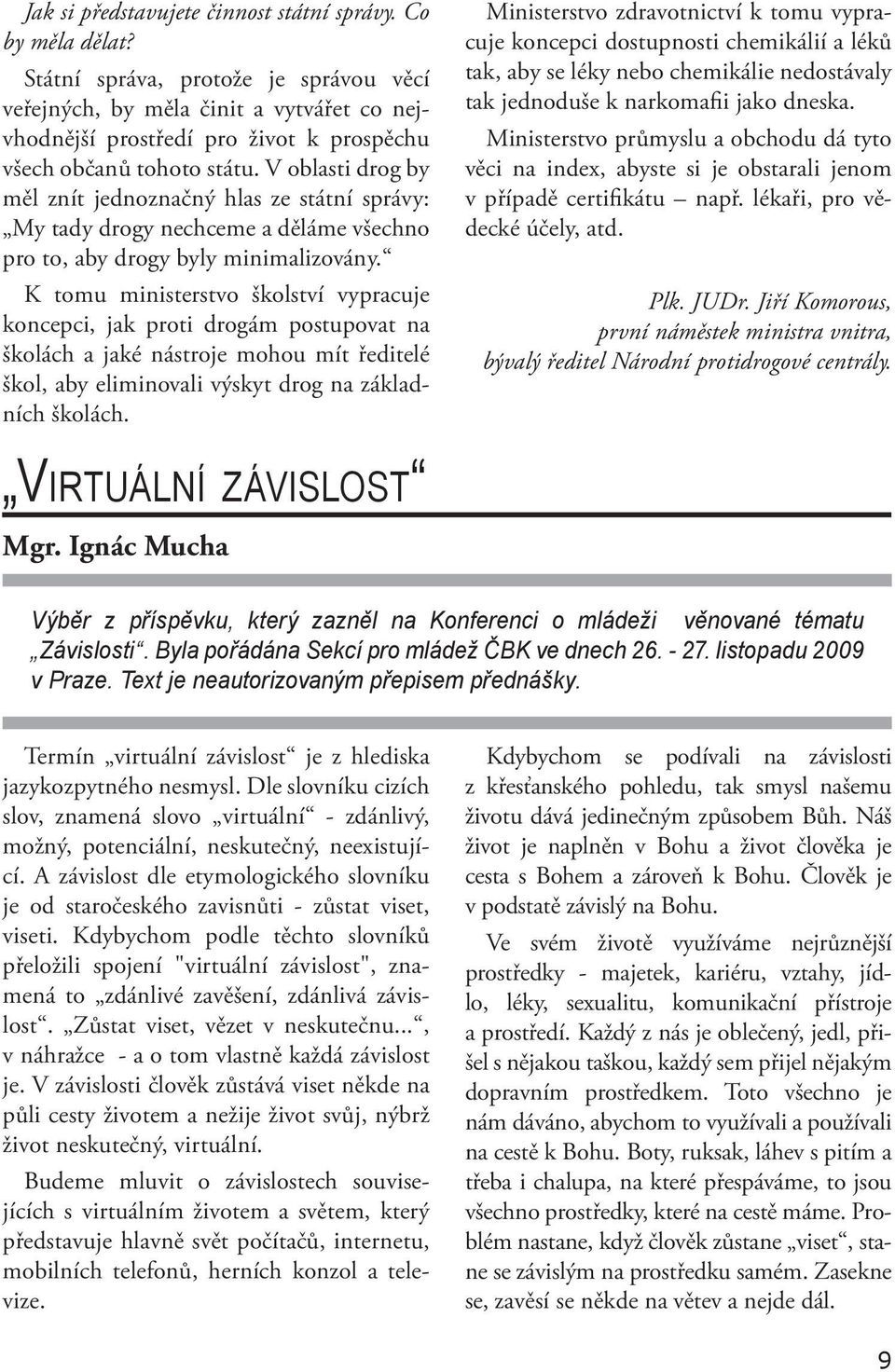 V oblasti drog by měl znít jednoznačný hlas ze státní správy: My tady drogy nechceme a děláme všechno pro to, aby drogy byly minimalizovány.