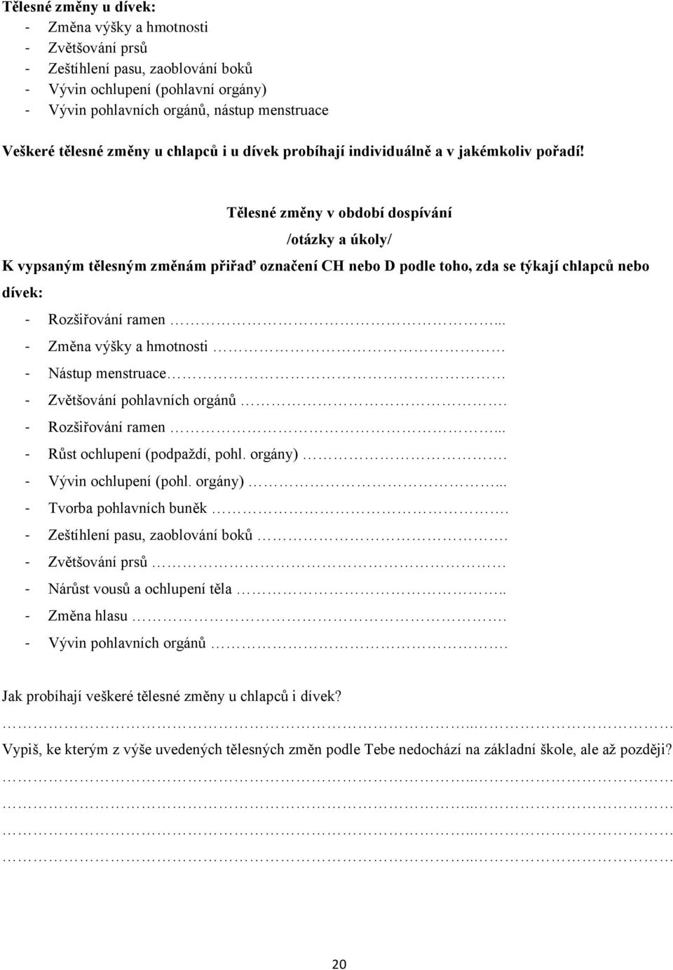 Tělesné změny v období dospívání K vypsaným tělesným změnám přiřaď označení CH nebo D podle toho, zda se týkají chlapců nebo dívek: - Rozšiřování ramen.