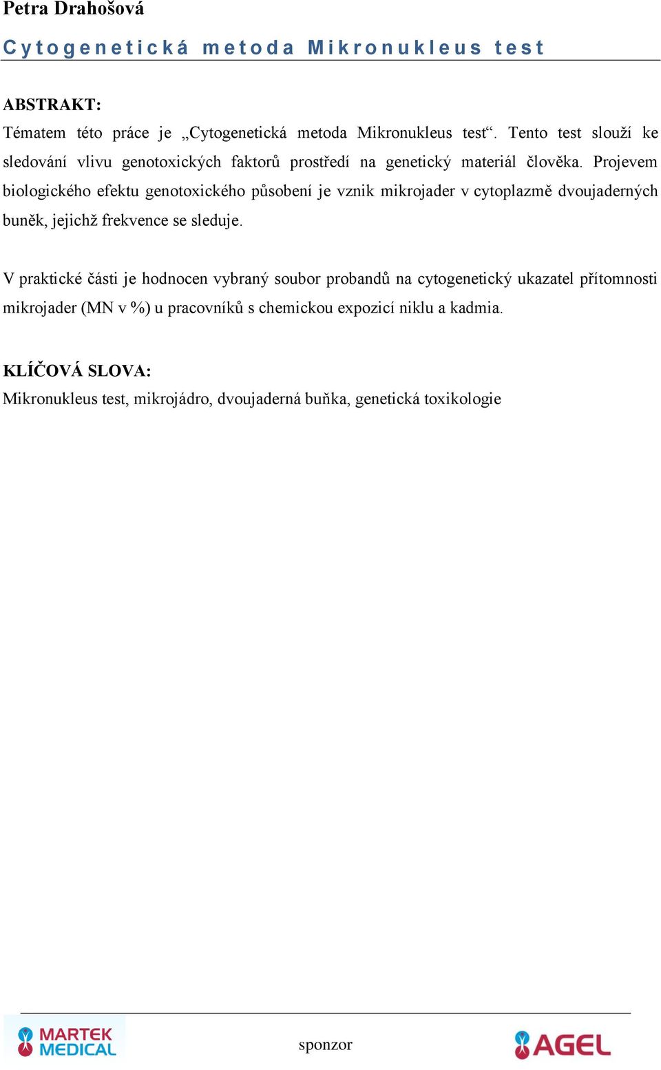 Projevem biologického efektu genotoxického působení je vznik mikrojader v cytoplazmě dvoujaderných buněk, jejichž frekvence se sleduje.