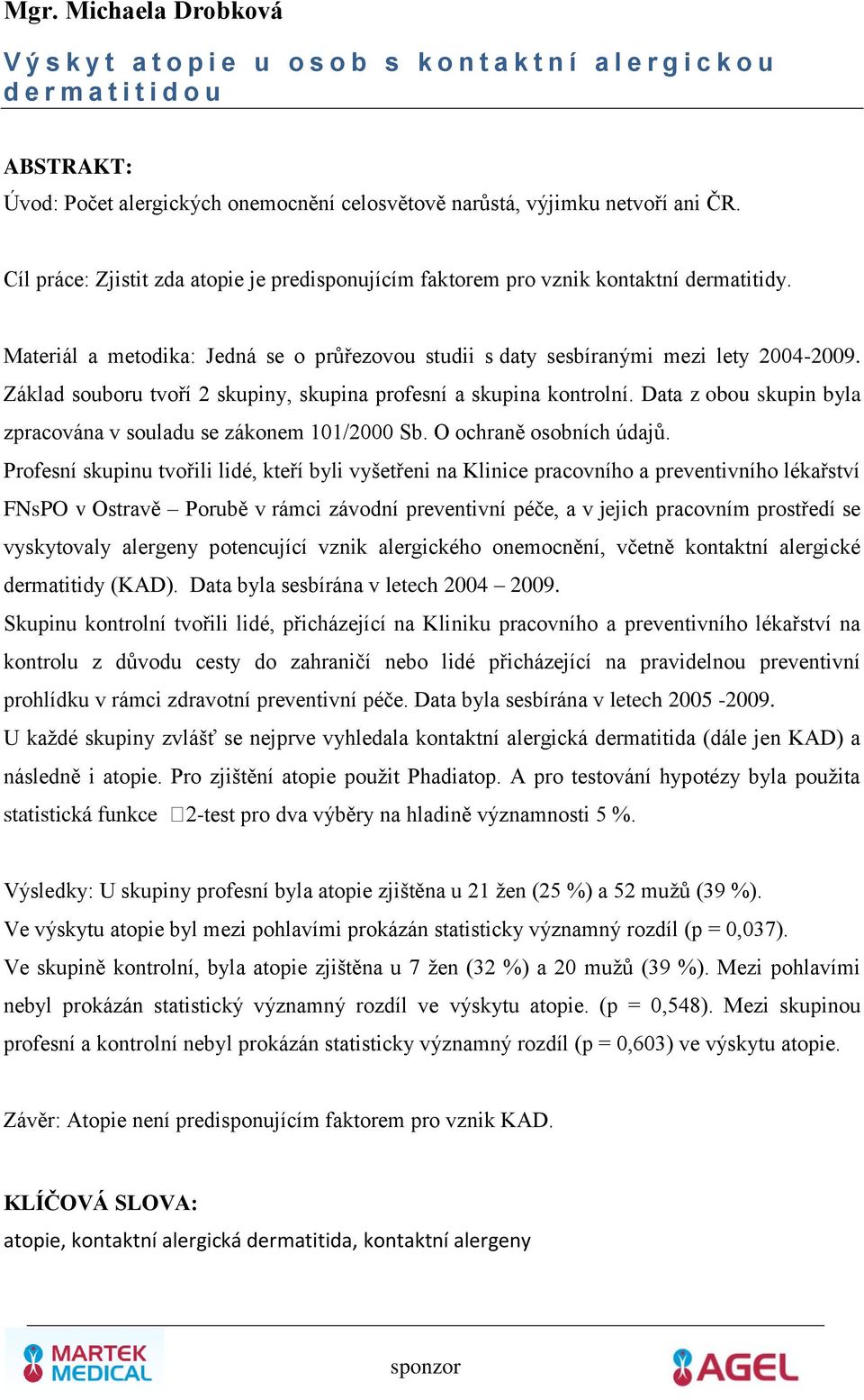 Základ souboru tvoří 2 skupiny, skupina profesní a skupina kontrolní. Data z obou skupin byla zpracována v souladu se zákonem 101/2000 Sb. O ochraně osobních údajů.