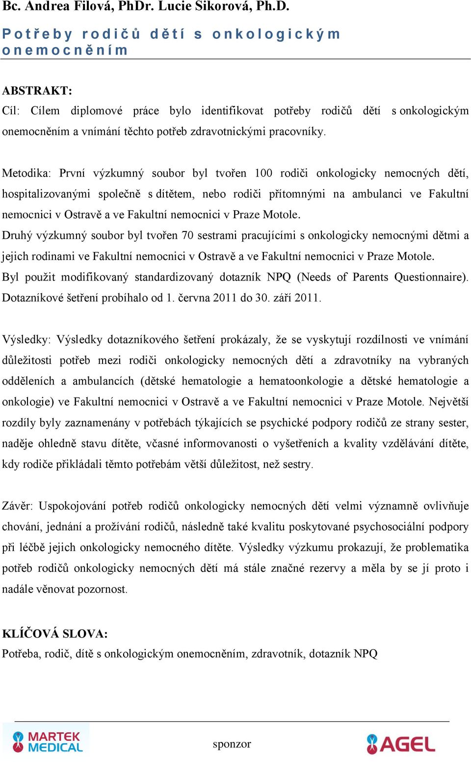 P o t ř e b y r o d i č ů d ě t í s o n k o l o g i c k ý m o n e m o c n ě n í m Cíl: Cílem diplomové práce bylo identifikovat potřeby rodičů dětí s onkologickým onemocněním a vnímání těchto potřeb