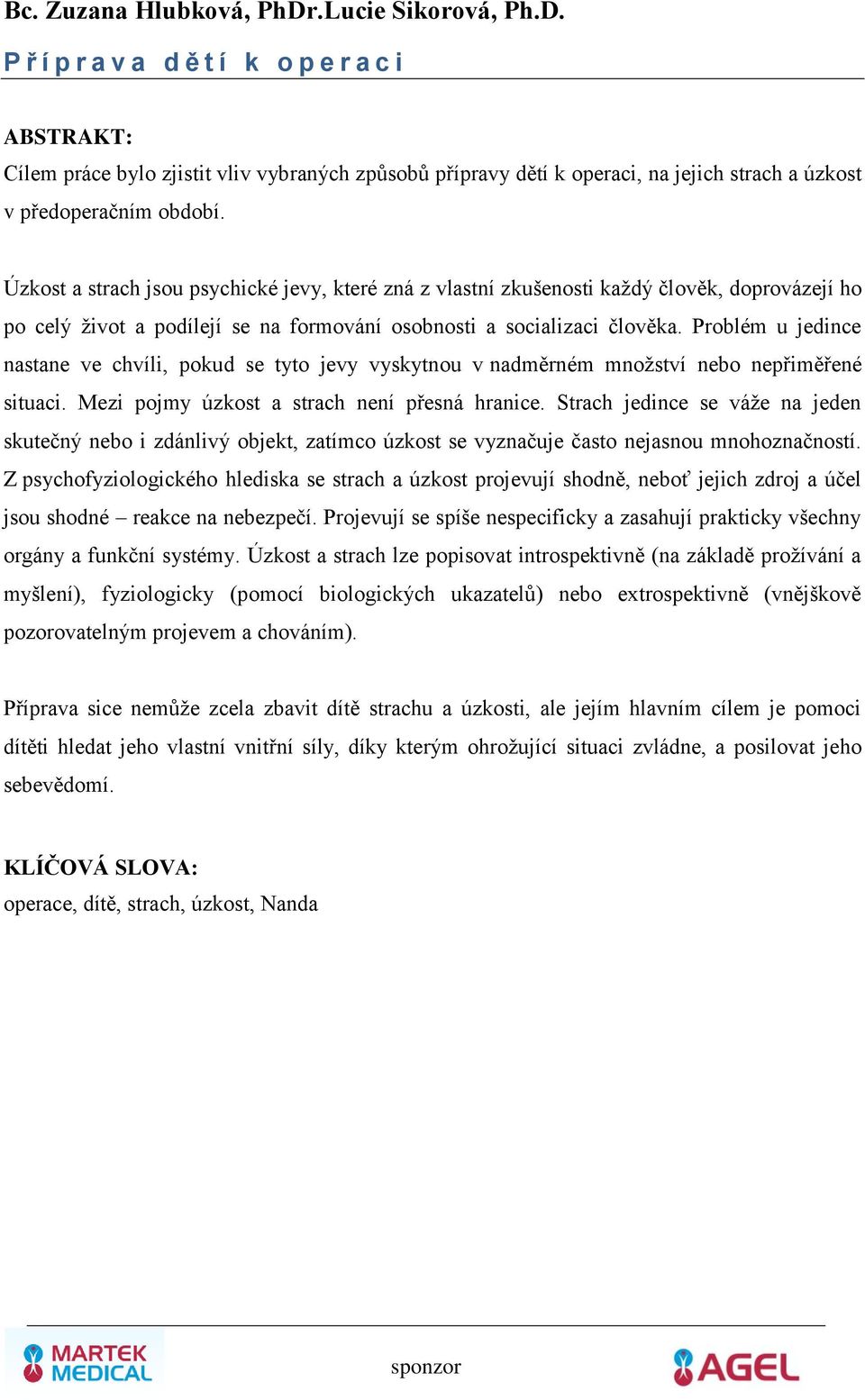 Problém u jedince nastane ve chvíli, pokud se tyto jevy vyskytnou v nadměrném množství nebo nepřiměřené situaci. Mezi pojmy úzkost a strach není přesná hranice.