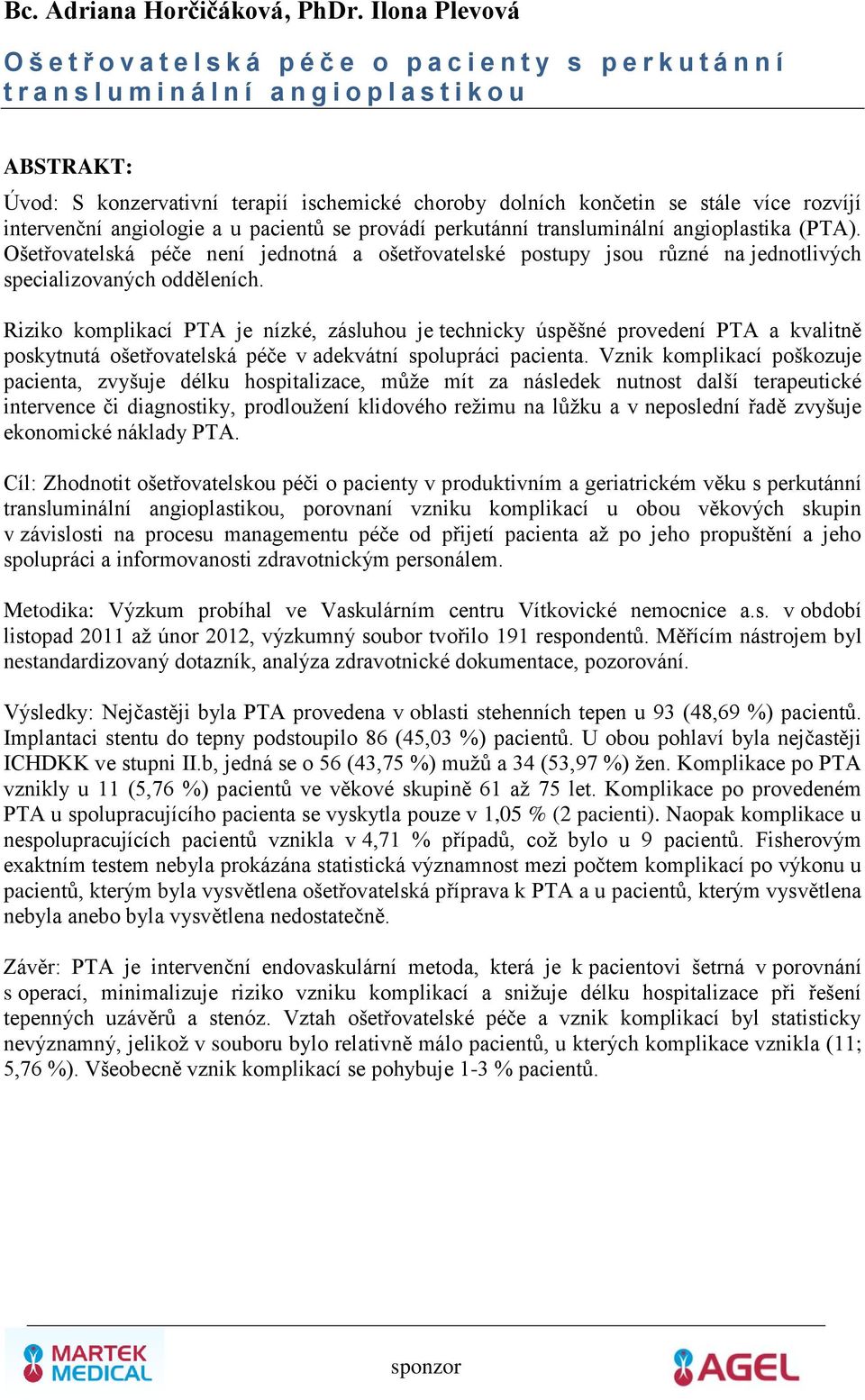 dolních končetin se stále více rozvíjí intervenční angiologie a u pacientů se provádí perkutánní transluminální angioplastika (PTA).