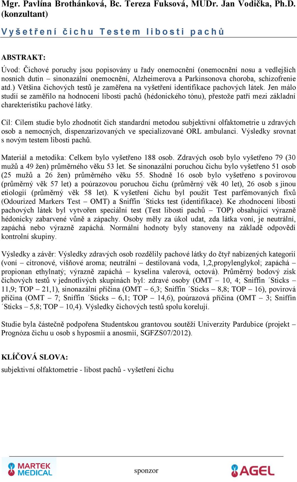 (konzultant) V y š e t ř e n í č i c h u T e s t e m l i b o s t i p a c h ů Úvod: Čichové poruchy jsou popisovány u řady onemocnění (onemocnění nosu a vedlejších nosních dutin sinonazální