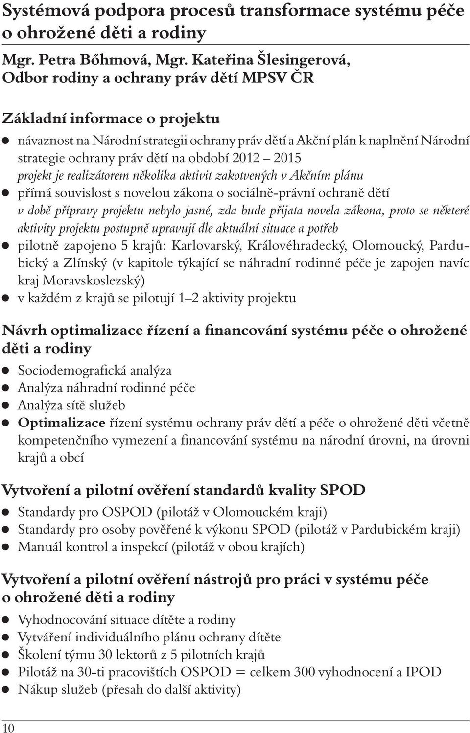 dětí na období 2012 2015 projekt je realizátorem několika aktivit zakotvených v Akčním plánu přímá souvislost s novelou zákona o sociálně-právní ochraně dětí v době přípravy projektu nebylo jasné,