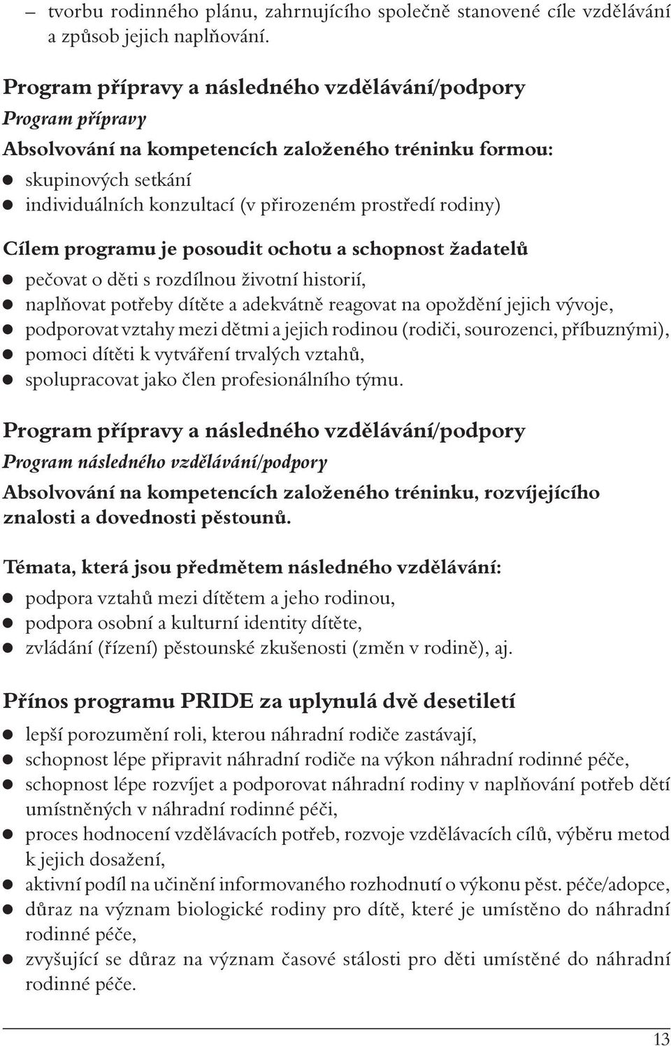 Cílem programu je posoudit ochotu a schopnost žadatelů pečovat o děti s rozdílnou životní historií, naplňovat potřeby dítěte a adekvátně reagovat na opoždění jejich vývoje, podporovat vztahy mezi