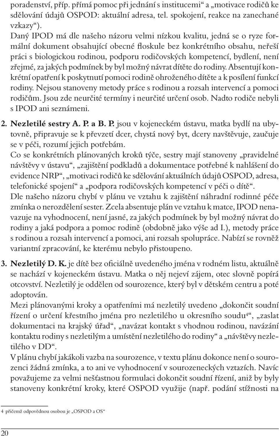 kompetencí, bydlení, není zřejmé, za jakých podmínek by byl možný návrat dítěte do rodiny. Absentují konkrétní opatření k poskytnutí pomoci rodině ohroženého dítěte a k posílení funkcí rodiny.