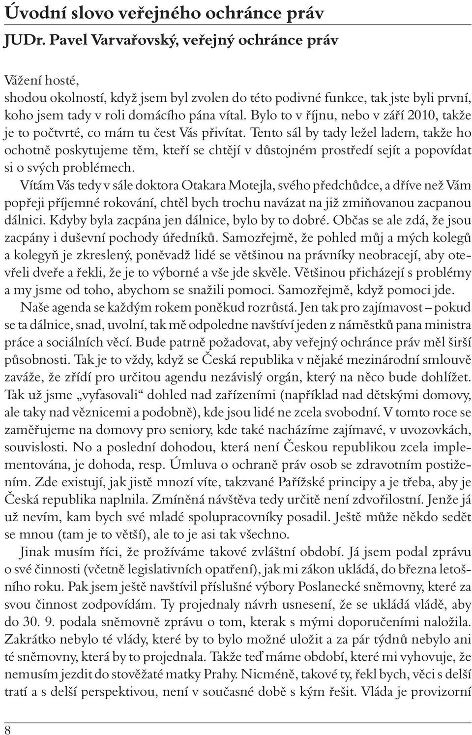 Bylo to v říjnu, nebo v září 2010, takže je to počtvrté, co mám tu čest Vás přivítat.