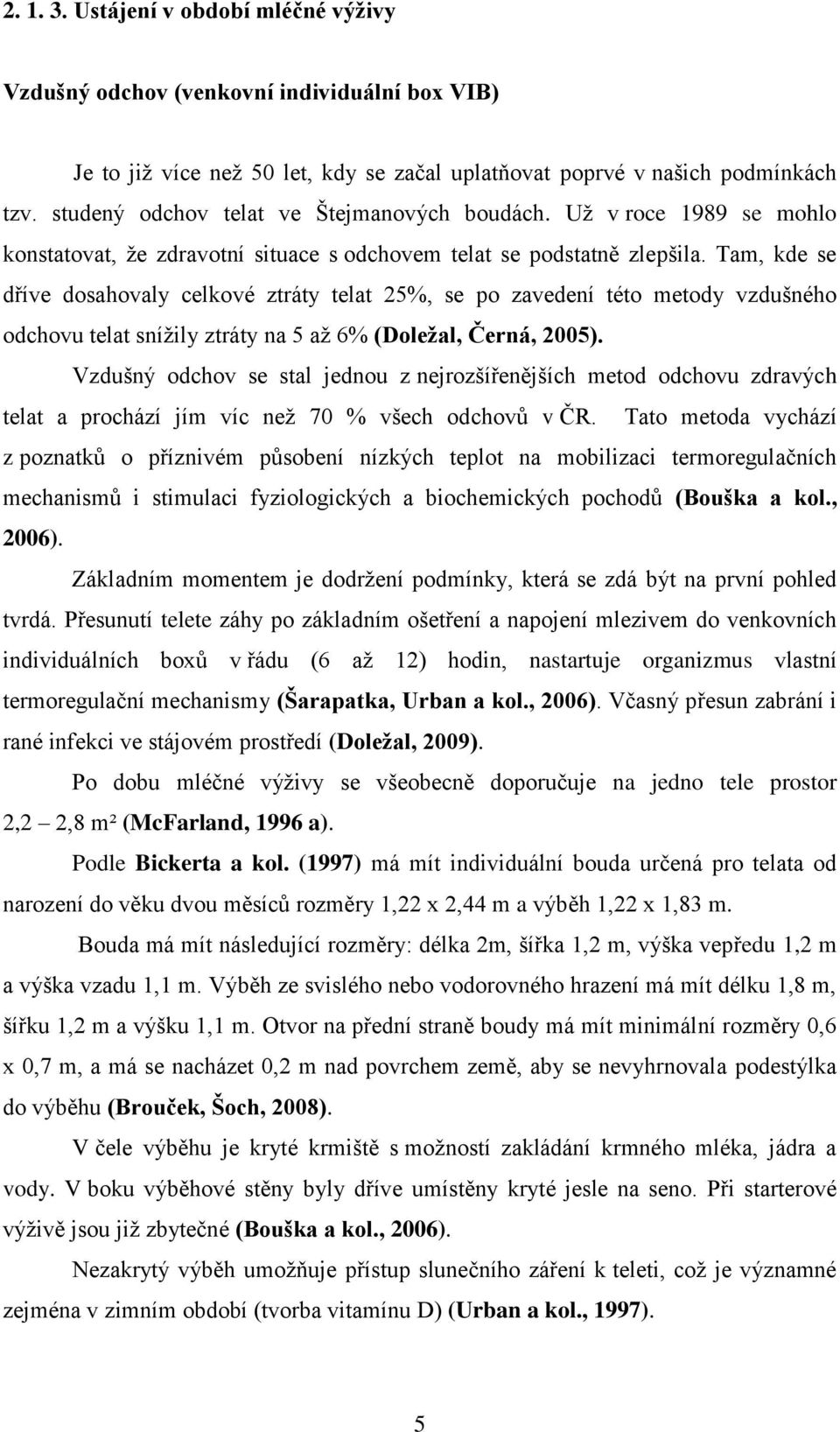 Tam, kde se dříve dosahovaly celkové ztráty telat 25%, se po zavedení této metody vzdušného odchovu telat sníţily ztráty na 5 aţ 6% (Doležal, Černá, 2005).