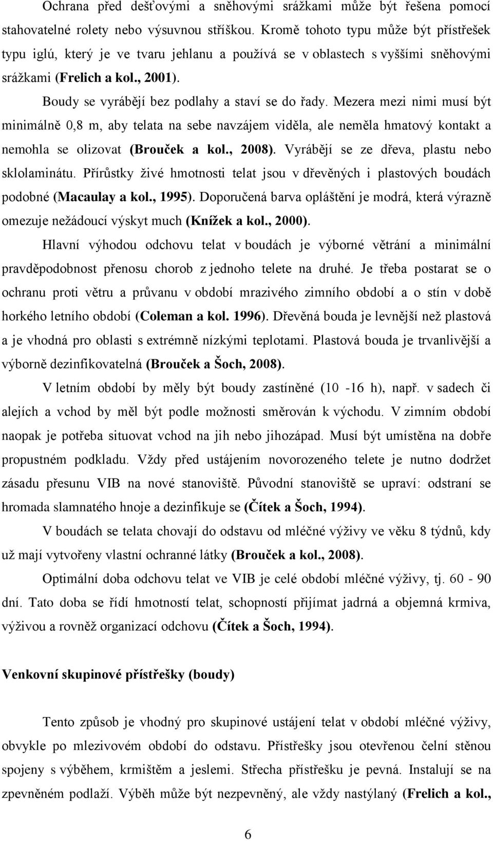 Boudy se vyrábějí bez podlahy a staví se do řady. Mezera mezi nimi musí být minimálně 0,8 m, aby telata na sebe navzájem viděla, ale neměla hmatový kontakt a nemohla se olizovat (Brouček a kol.