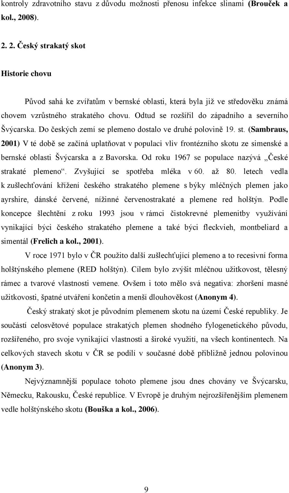 Odtud se rozšířil do západního a severního Švýcarska. Do českých zemí se plemeno dostalo ve druhé polovině 19. st.