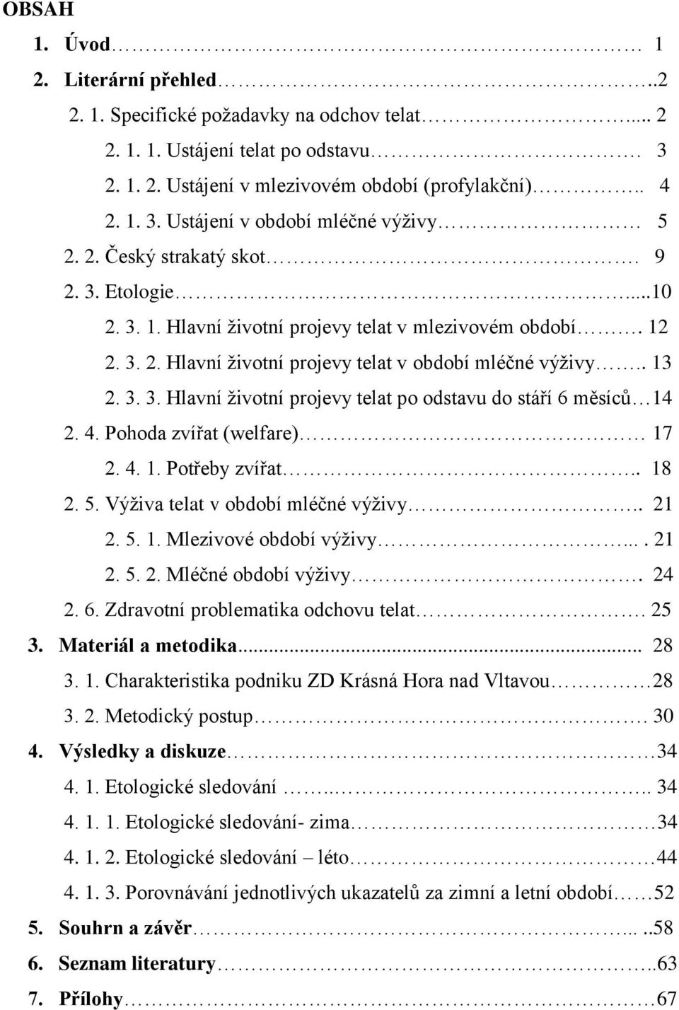 4. Pohoda zvířat (welfare) 17 2. 4. 1. Potřeby zvířat.. 18 2. 5. Výţiva telat v období mléčné výţivy.. 21 2. 5. 1. Mlezivové období výţivy.... 21 2. 5. 2. Mléčné období výţivy. 24 2. 6.