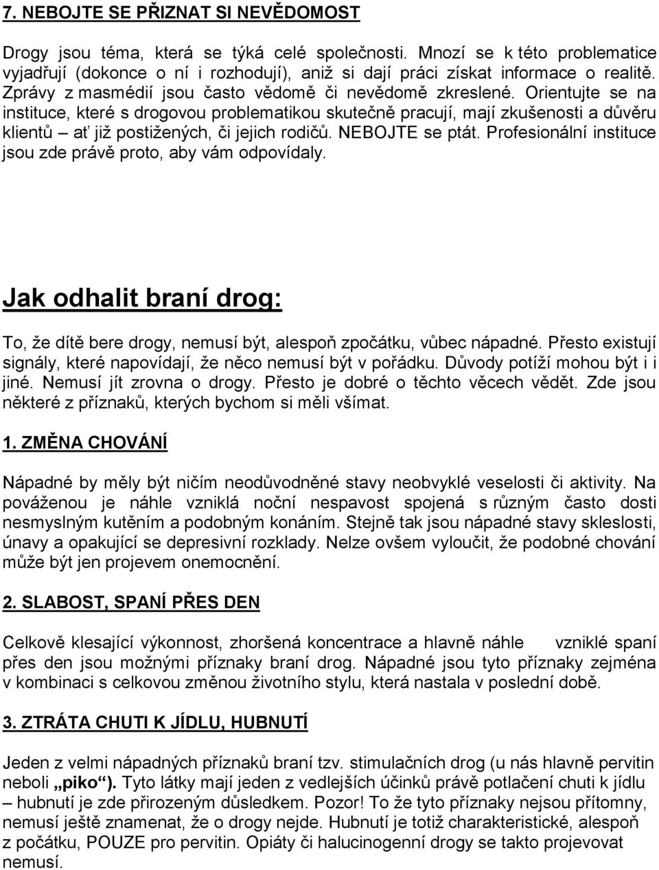 Orientujte se na instituce, které s drogovou problematikou skutečně pracují, mají zkušenosti a důvěru klientů ať již postižených, či jejich rodičů. NEBOJTE se ptát.