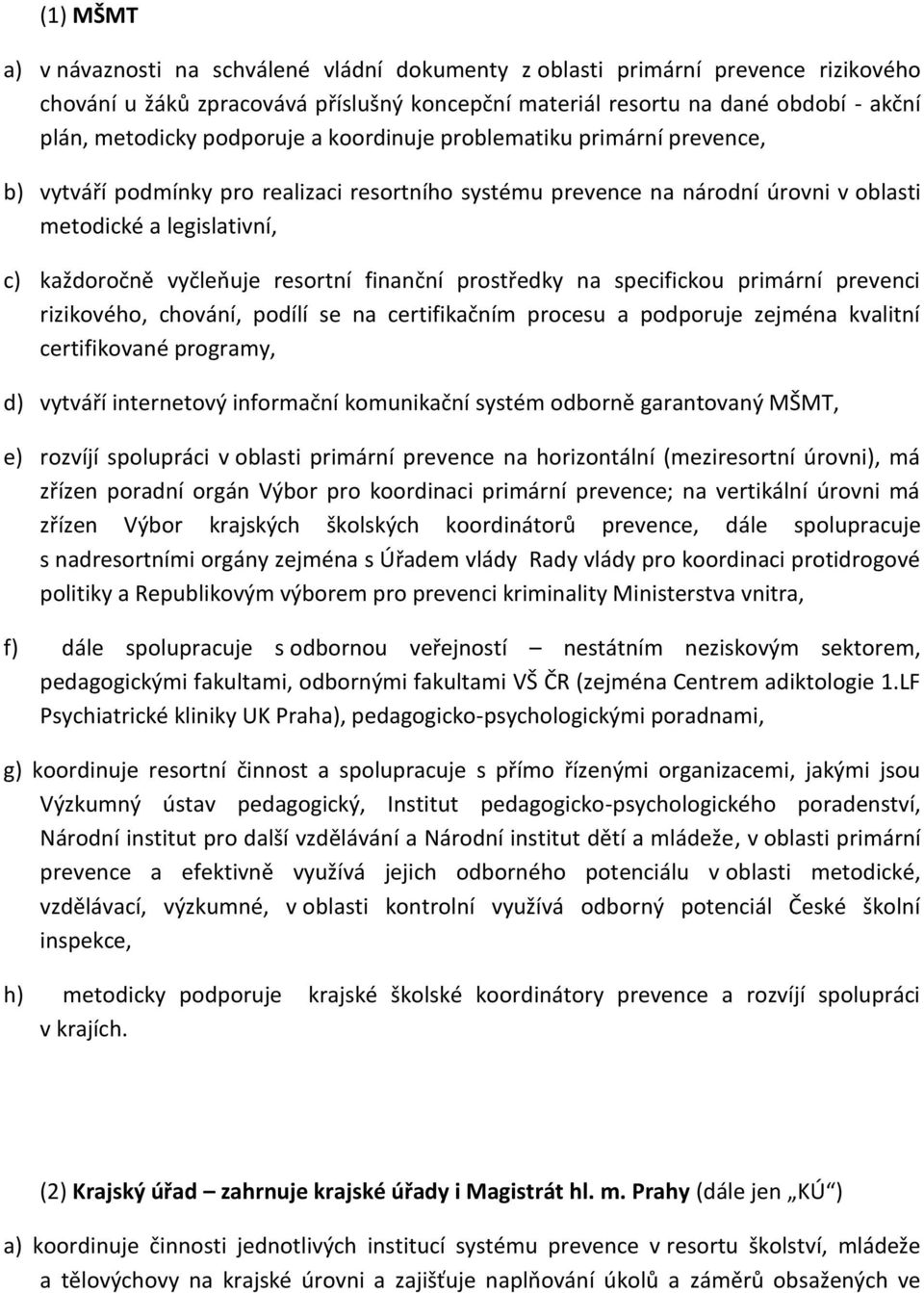 resortní finanční prostředky na specifickou primární prevenci rizikového, chování, podílí se na certifikačním procesu a podporuje zejména kvalitní certifikované programy, d) vytváří internetový