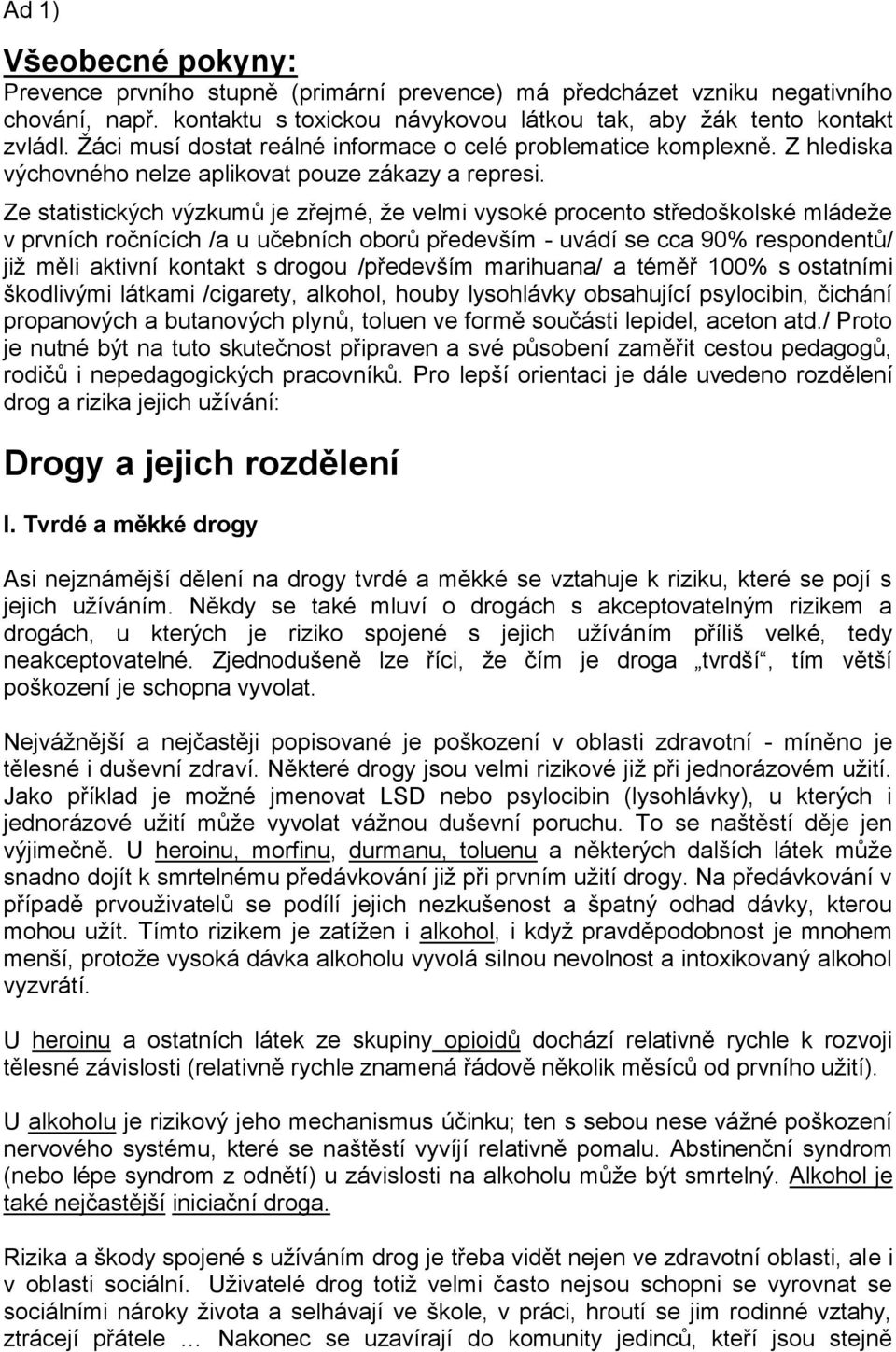 Ze statistických výzkumů je zřejmé, že velmi vysoké procento středoškolské mládeže v prvních ročnících /a u učebních oborů především - uvádí se cca 90% respondentů/ již měli aktivní kontakt s drogou