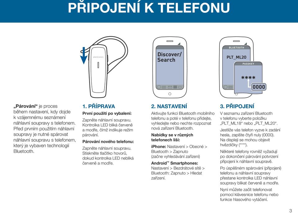 Kontrolka LED bliká červeně a modře, čímž indikuje režim párování. Párování nového telefonu: Zapněte náhlavní soupravu. Stiskněte tlačítko hovorů, dokud kontrolka LED nebliká červeně a modře. 2.