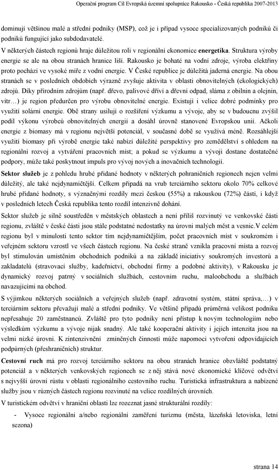 Rakousko je bohaté na vodní zdroje, výroba elektřiny proto pochází ve vysoké míře z vodní energie. V České republice je důležitá jaderná energie.