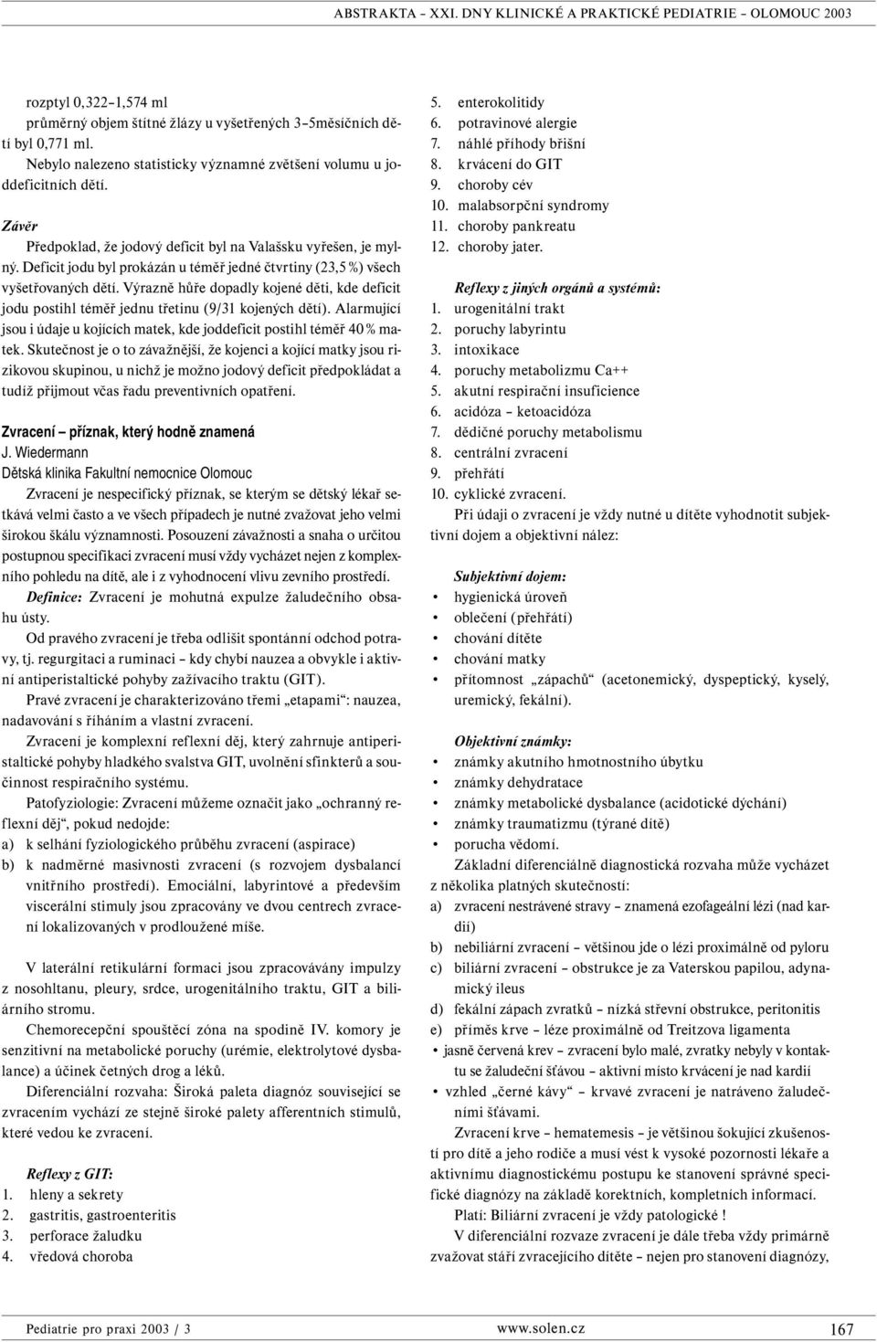 Výrazně hůře dopadly kojené děti, kde deficit jodu postihl téměř jednu třetinu (9/31 kojených dětí). Alarmující jsou i údaje u kojících matek, kde joddeficit postihl téměř 40 % matek.