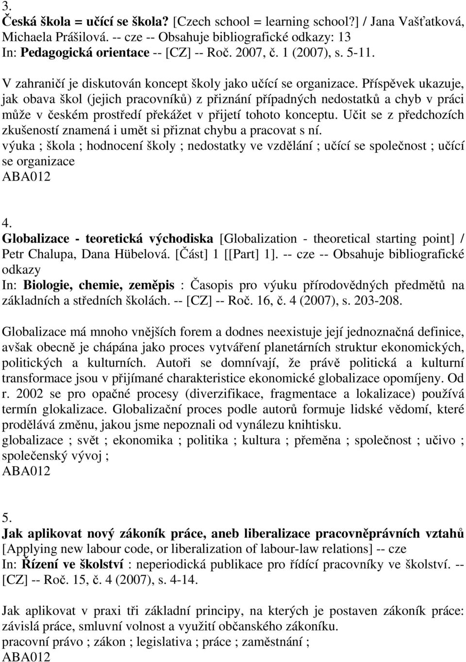 Příspěvek ukazuje, jak obava škol (jejich pracovníků) z přiznání případných nedostatků a chyb v práci může v českém prostředí překážet v přijetí tohoto konceptu.