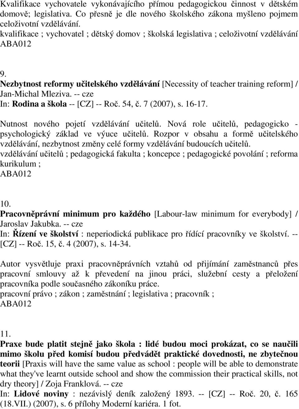 -- cze In: Rodina a škola -- [CZ] -- Roč. 54, č. 7 (2007), s. 16-17. Nutnost nového pojetí vzdělávání učitelů. Nová role učitelů, pedagogicko - psychologický základ ve výuce učitelů.