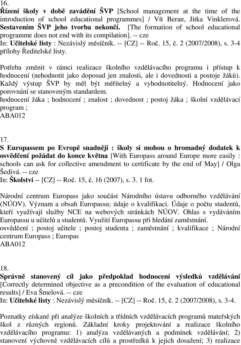 3-4 přílohy Ředitelské listy. Potřeba změnit v rámci realizace školního vzdělávacího programu i přístup k hodnocení (nehodnotit jako doposud jen znalosti, ale i dovednosti a postoje žáků).