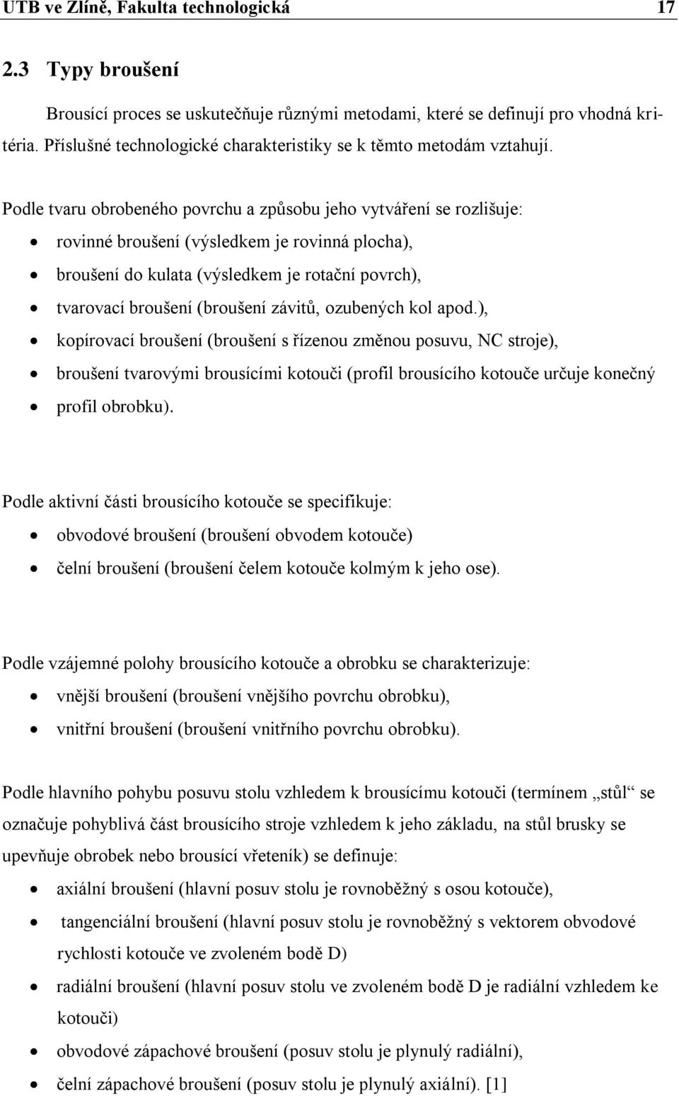 Podle tvaru obrobeného povrchu a způsobu jeho vytváření se rozlišuje: rovinné broušení (výsledkem je rovinná plocha), broušení do kulata (výsledkem je rotační povrch), tvarovací broušení (broušení