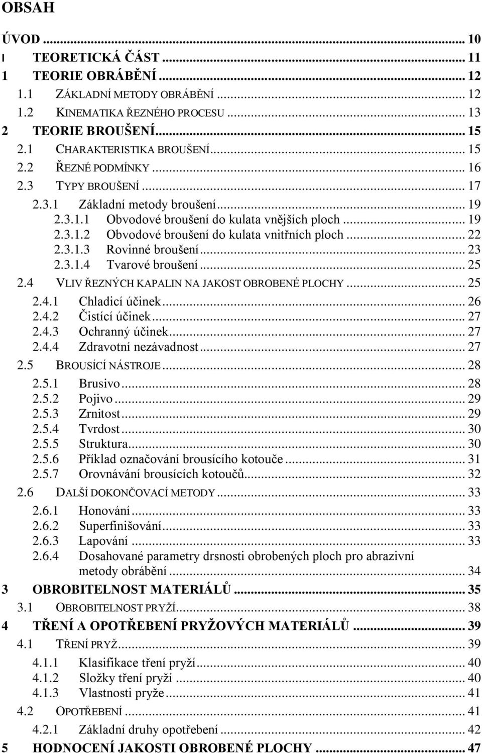 .. 23 2.3.1.4 Tvarové broušení... 25 2.4 VLIV ŘEZNÝCH KAPALIN NA JAKOST OBROBENÉ PLOCHY... 25 2.4.1 Chladicí účinek... 26 2.4.2 Čistící účinek... 27 2.4.3 Ochranný účinek... 27 2.4.4 Zdravotní nezávadnost.