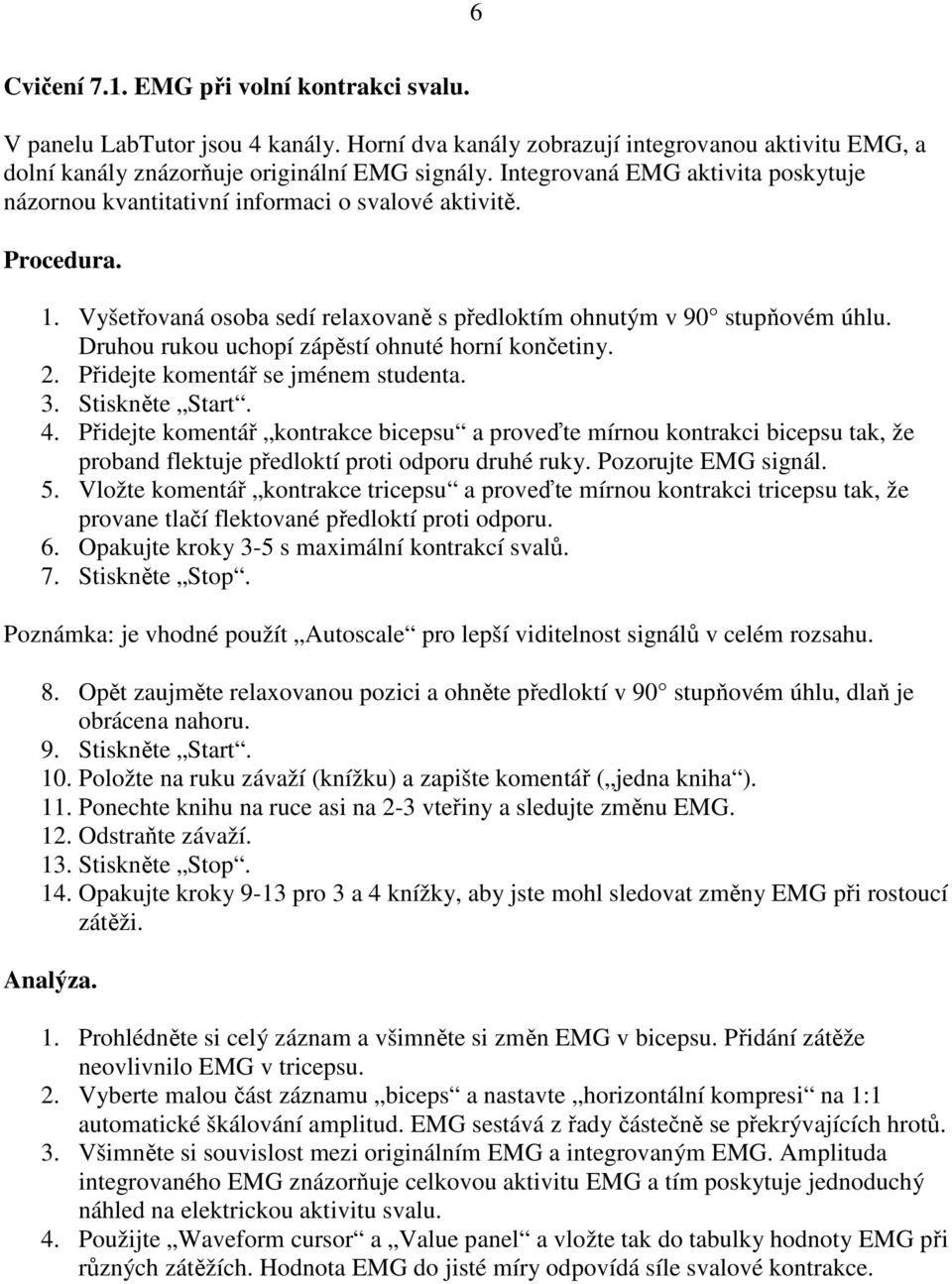 Druhou rukou uchopí zápěstí ohnuté horní končetiny. 2. Přidejte komentář se jménem studenta. 3. Stiskněte Start. 4.