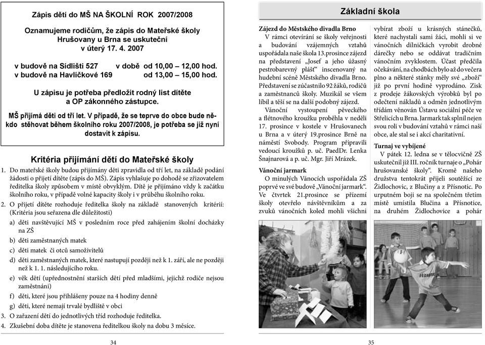 MŠ přijímá děti od tří let. V případě, že se teprve do obce bude někdo stěhovat během školního roku 2007/2008, je potřeba se již nyní dostavit k zápisu. Kritéria přijímání dětí do Mateřské školy 1.