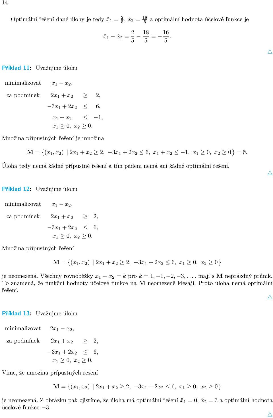 Množina přípustných řešení je množina M = {(x 1, x 2 ) 2x 1 + x 2 2, 3x 1 + 2x 2 6, x 1 + x 2 1, x 1 0, x 2 0} =. Úloha tedy nemá žádné přípustné řešení a tím pádem nemá ani žádné optimální řešení.
