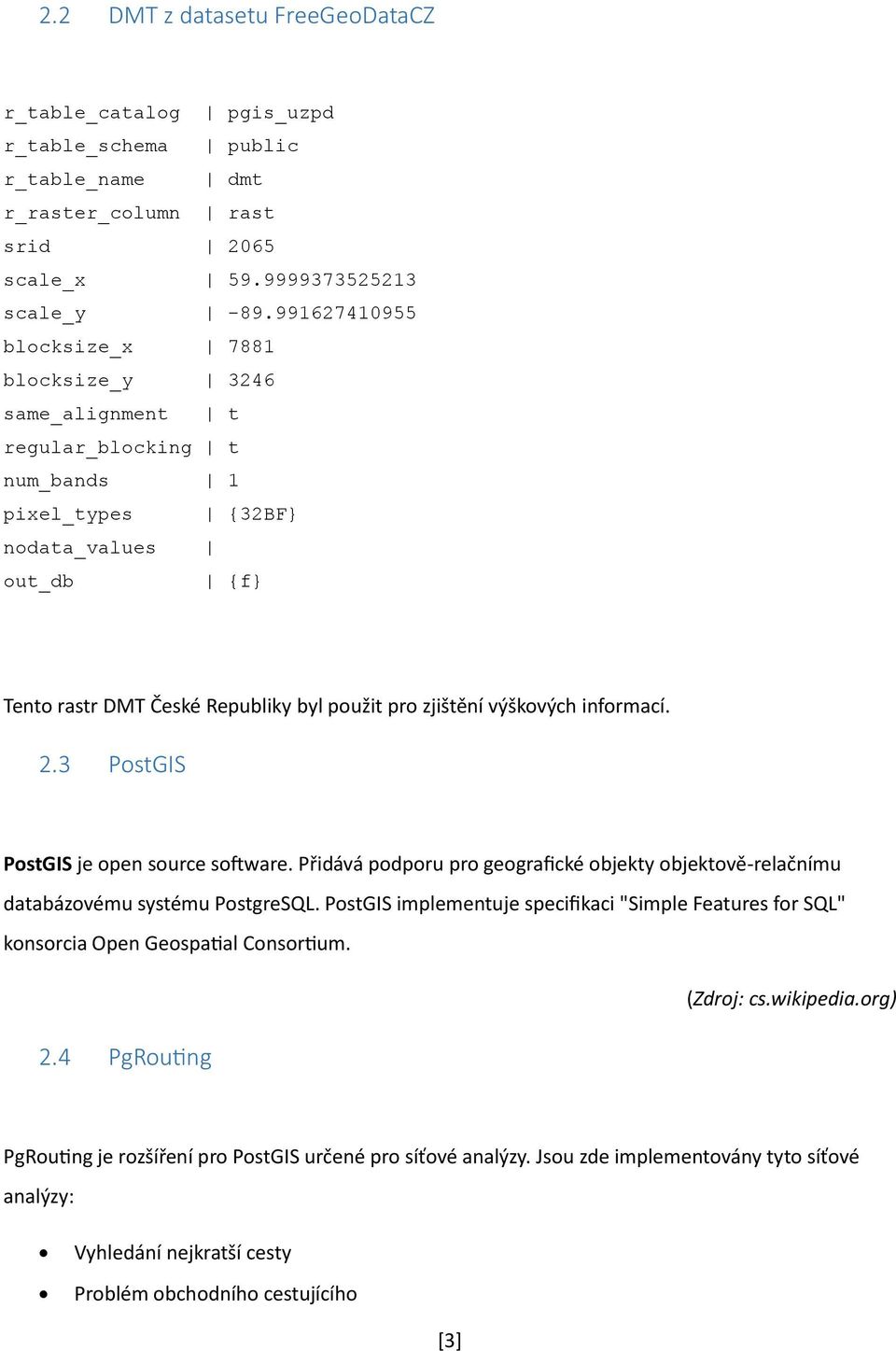 výškových informací. 2.3 PostGIS PostGIS je open source software. Přidává podporu pro geografické objekty objektově-relačnímu databázovému systému PostgreSQL.