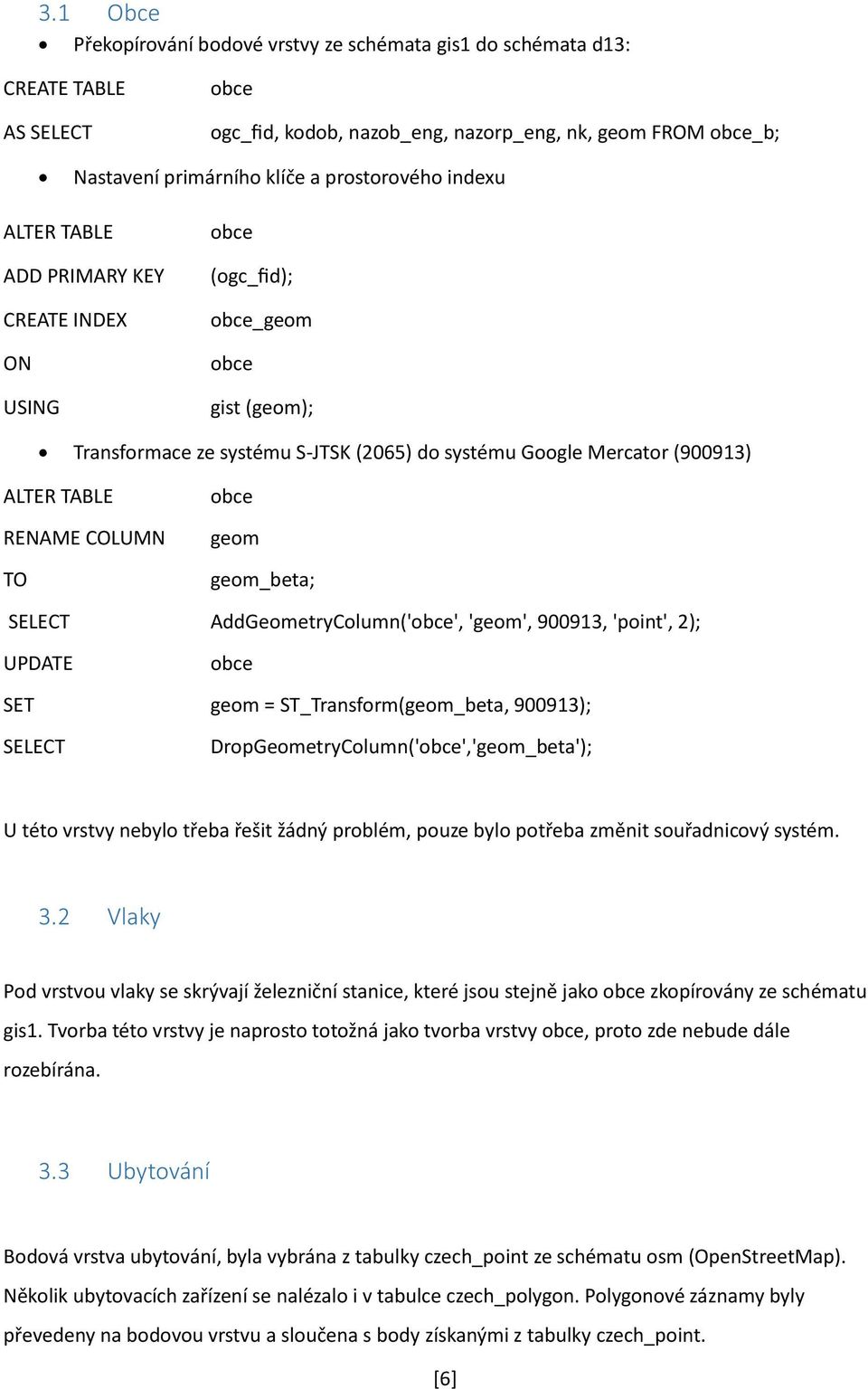 AddGeometryColumn('obce', 'geom', 900913, 'point', 2); obce SET geom = ST_Transform(geom_beta, 900913); DropGeometryColumn('obce','geom_beta'); U této vrstvy nebylo třeba řešit žádný problém, pouze