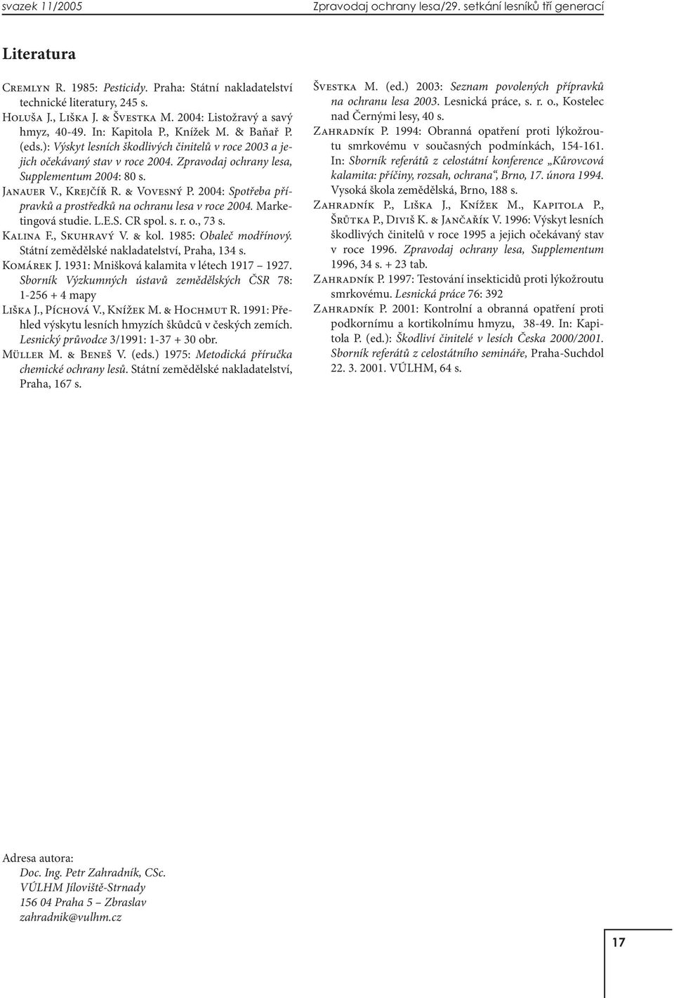 Zpravodaj ochrany lesa, Supplementum 2004: 80 s. Janauer V., Krejčíř R. & Vovesný P. 2004: Spotřeba přípravků a prostředků na ochranu lesa v roce 2004. Marketingová studie. L.E.S. CR spol. s. r. o., 73 s.