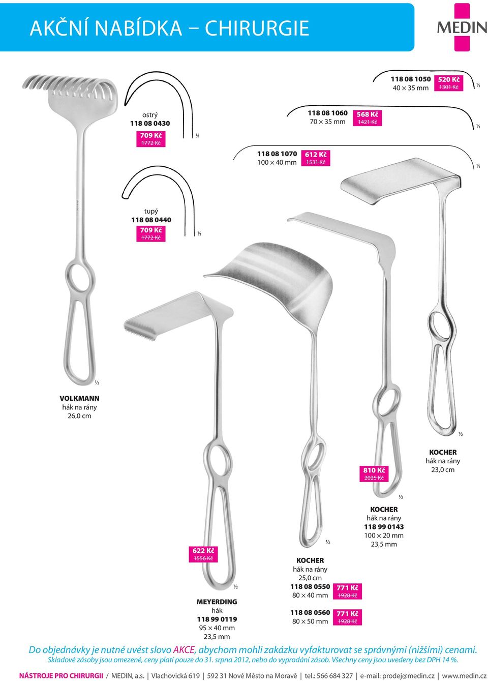 hák na rány 23,0 cm 622 Kč 1556 Kč MEYERDING hák 118 99 0119 95 40 mm 23,5 mm KOCHER hák na rány 25,0 cm 118 08