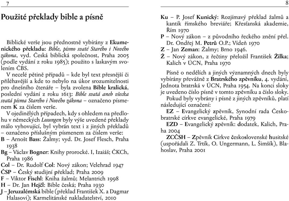 V necelé pětině případů kde byl text přesnější či přiléhavější a kde to nebylo na úkor srozumitelnosti pro dnešního čtenáře byla zvolena Bible kralická, poslední vydání z roku 1613: Bible svatá aneb