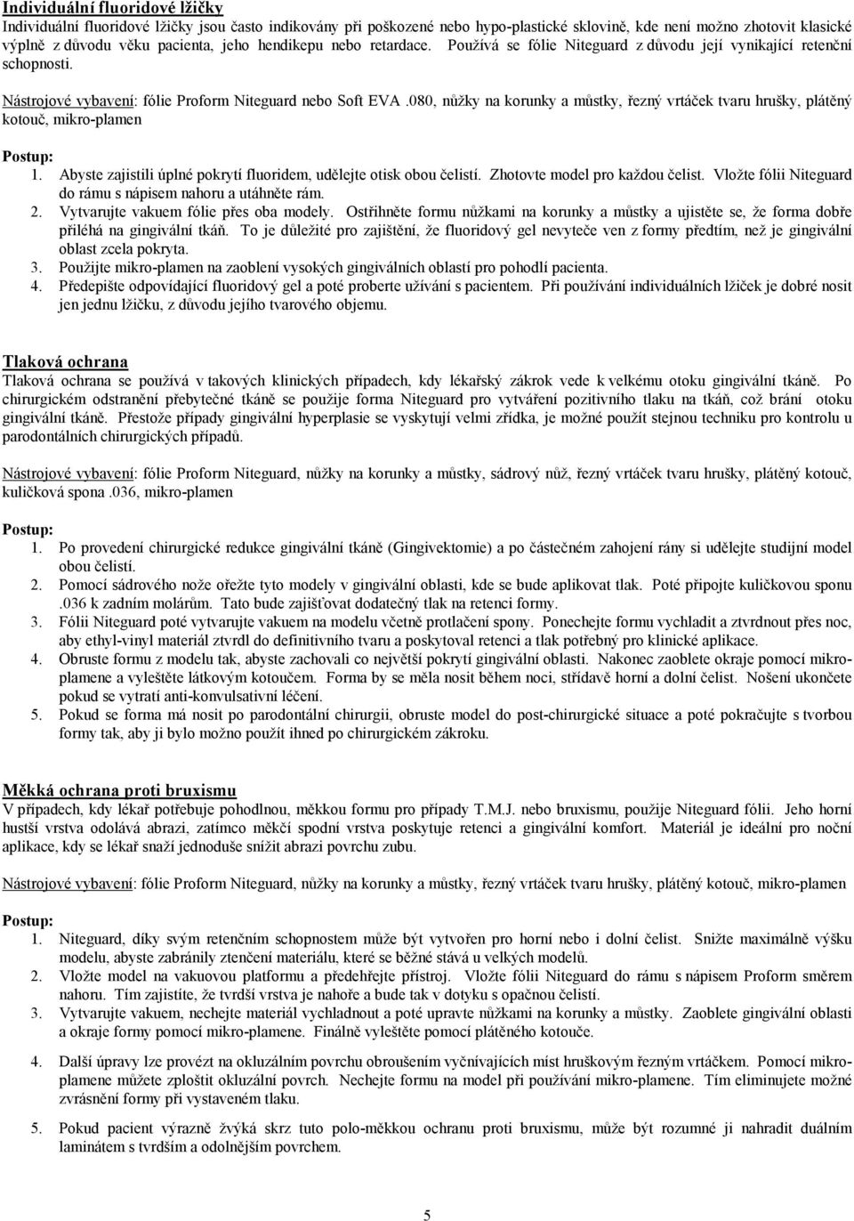 080, nůžky na korunky a můstky, řezný vrtáček tvaru hrušky, plátěný kotouč, mikro-plamen 1. Abyste zajistili úplné pokrytí fluoridem, udělejte otisk obou čelistí. Zhotovte model pro každou čelist.