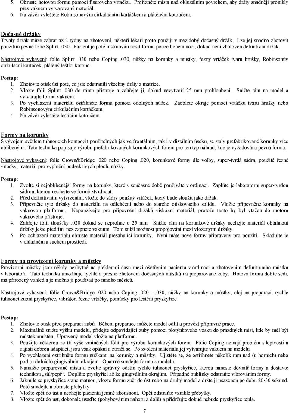 Lze jej snadno zhotovit použitím pevné fólie Splint.030. Pacient je poté instruován nosit formu pouze během noci, dokud není zhotoven definitivní držák. Nástrojové vybavení: fólie Splint.