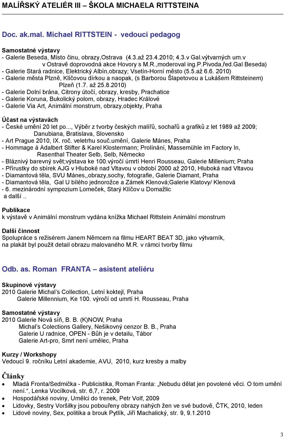 6. 2010) - Galerie města Plzně, Klíčovou dírkou a naopak, (s Barborou Šlapetovou a Lukášem Rittsteinem) Plzeň (1.7. až 25.8.