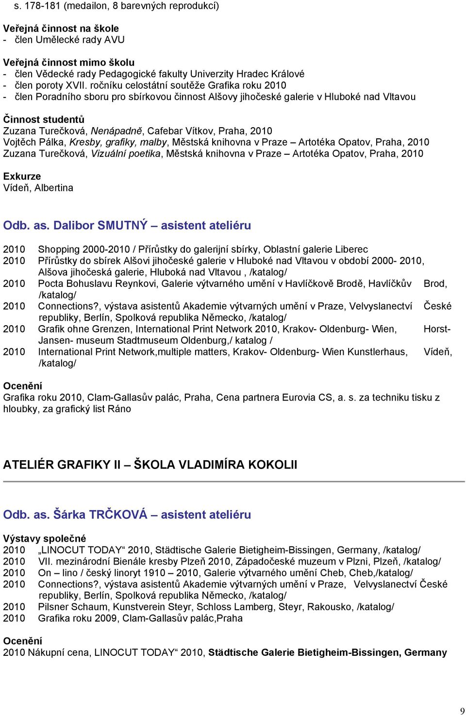 ročníku celostátní soutěže Grafika roku 2010 - člen Poradního sboru pro sbírkovou činnost Alšovy jihočeské galerie v Hluboké nad Vltavou Činnost studentů Zuzana Turečková, Nenápadně, Cafebar Vítkov,