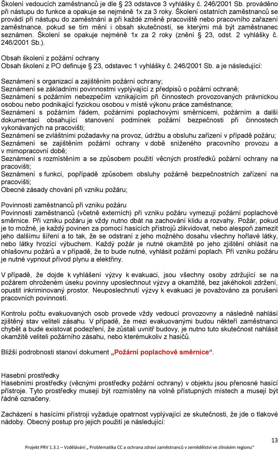 zaměstnanec seznámen. Školení se opakuje nejméně 1x za 2 roky (znění 23, odst. 2 vyhlášky č. 246/2001 Sb.). Obsah školení z požární ochrany Obsah školení z PO definuje 23, odstavec 1 vyhlášky č.