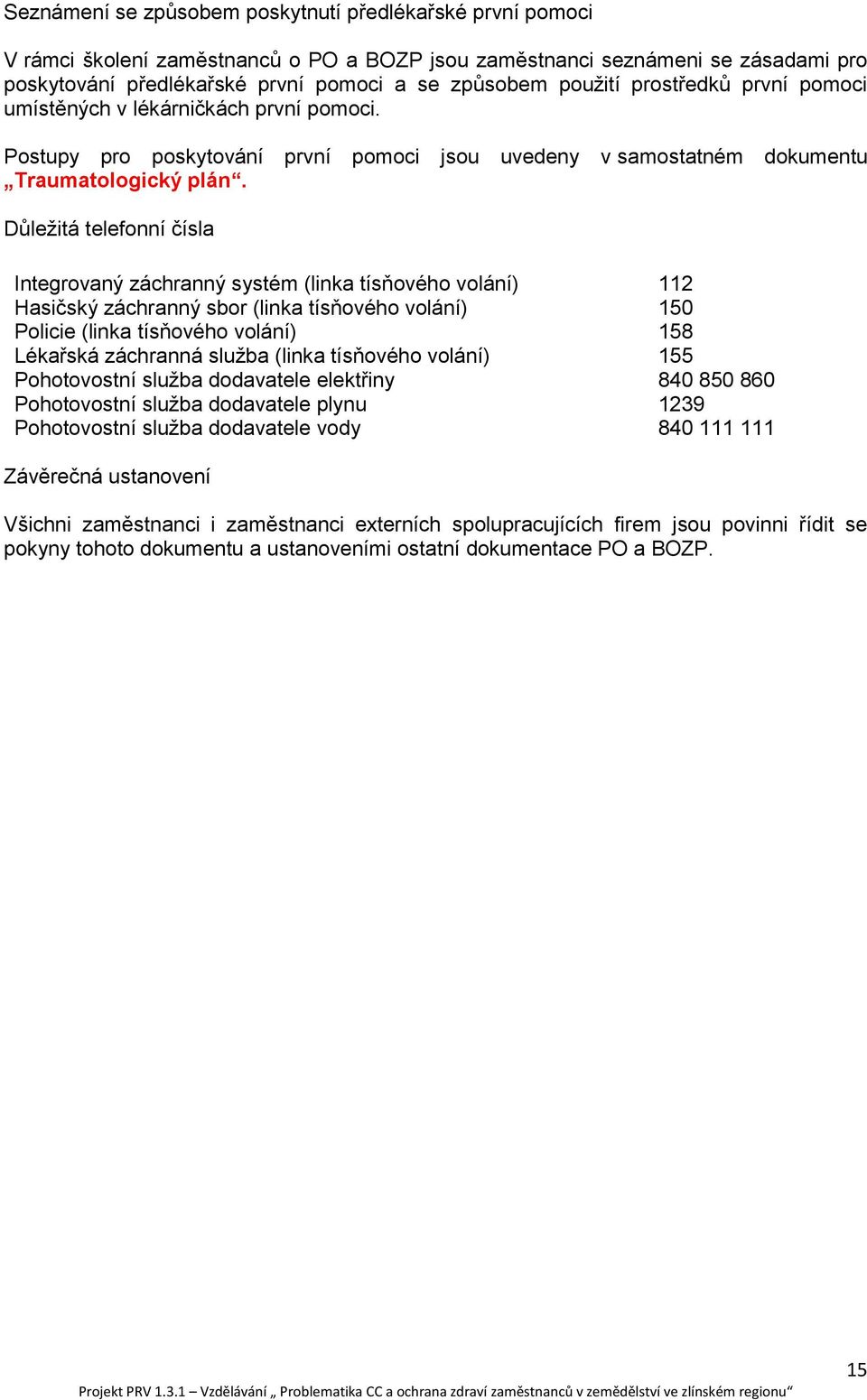 Důležitá telefonní čísla Integrovaný záchranný systém (linka tísňového volání) 112 Hasičský záchranný sbor (linka tísňového volání) 150 Policie (linka tísňového volání) 158 Lékařská záchranná služba