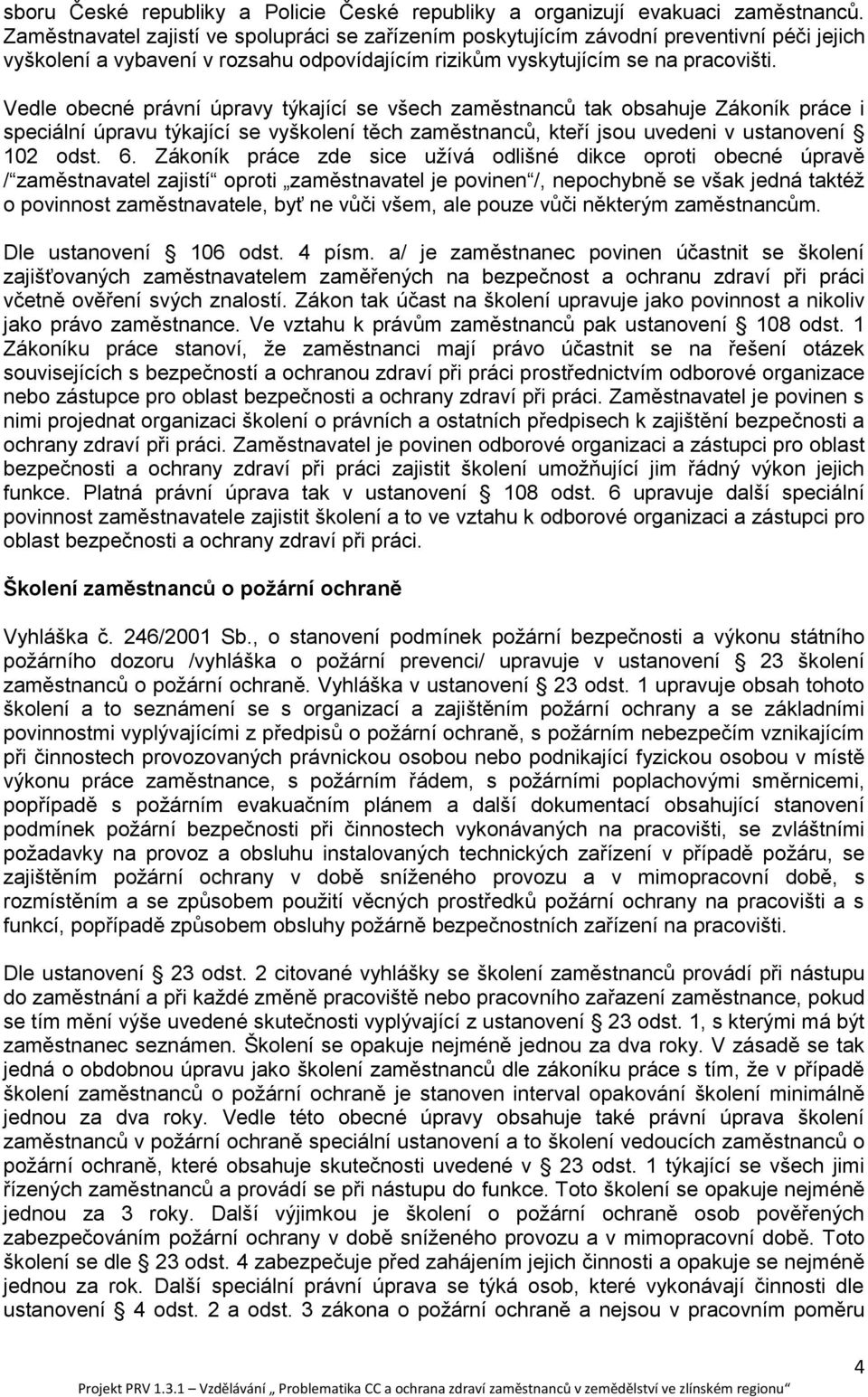 Vedle obecné právní úpravy týkající se všech zaměstnanců tak obsahuje Zákoník práce i speciální úpravu týkající se vyškolení těch zaměstnanců, kteří jsou uvedeni v ustanovení 102 odst. 6.