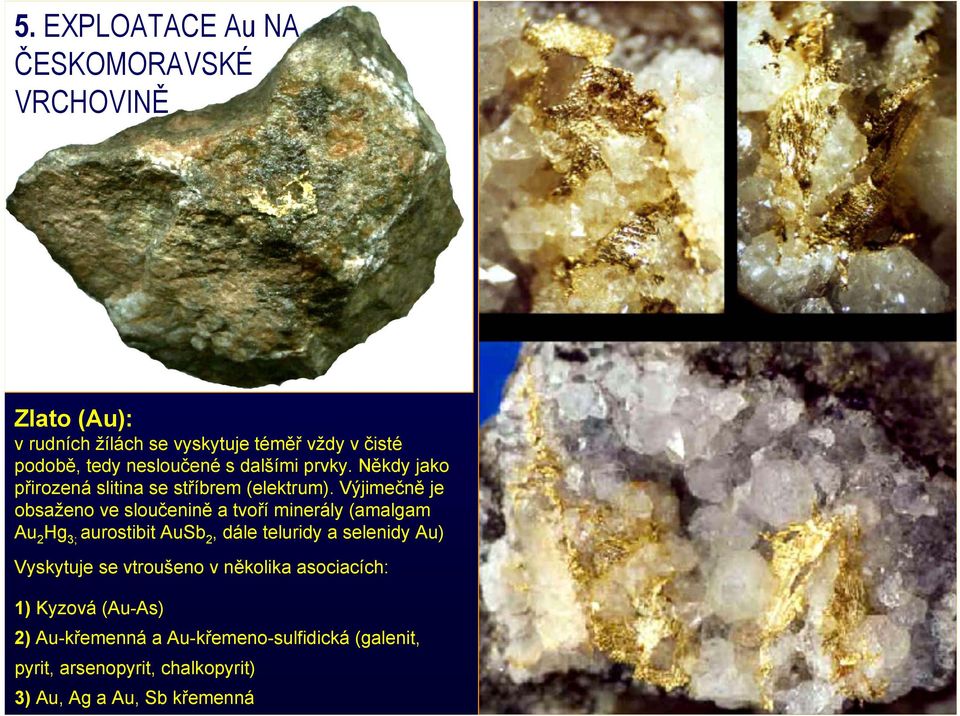 Výjimečně je obsaženo ve sloučenině a tvoří minerály (amalgam Au 2 Hg 3; aurostibit AuSb 2, dále teluridy a selenidy Au)