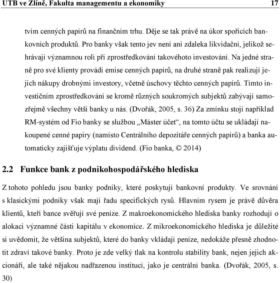 Na jedné straně pro své klienty provádí emise cenných papírů, na druhé straně pak realizují jejich nákupy drobnými investory, včetně úschovy těchto cenných papírů.