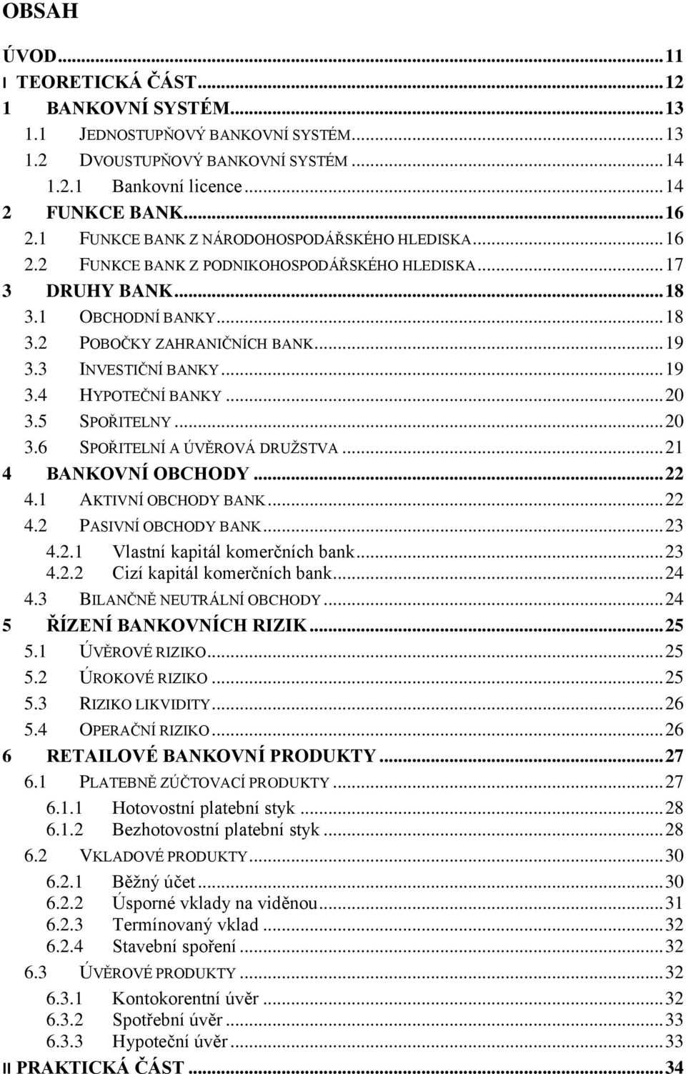 3 INVESTIČNÍ BANKY... 19 3.4 HYPOTEČNÍ BANKY... 20 3.5 SPOŘITELNY... 20 3.6 SPOŘITELNÍ A ÚVĚROVÁ DRUŽSTVA... 21 4 BANKOVNÍ OBCHODY... 22 4.1 AKTIVNÍ OBCHODY BANK... 22 4.2 PASIVNÍ OBCHODY BANK... 23 4.