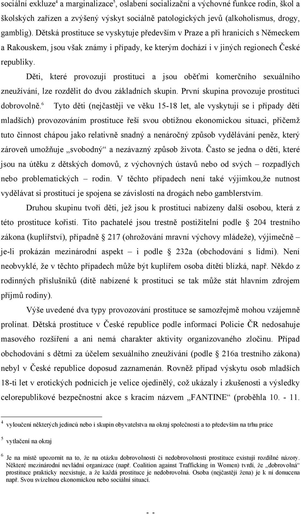 Děti, které provozují prostituci a jsou oběťmi komerčního sexuálního zneužívání, lze rozdělit do dvou základních skupin. První skupina provozuje prostituci dobrovolně.