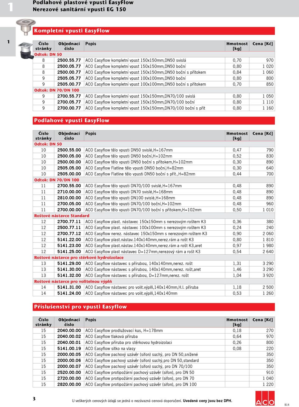 05.77 ACO Easyflow kompletní vpust 100x100mm,DN50 boční 0,80 8 0 0 9 2505.00.77 ACO Easyflow kompletní vpust 100x100mm,DN50 boční s přítokem 0,70 8 5 0 Odtok: DN 70/DN 100 9 2700.55.