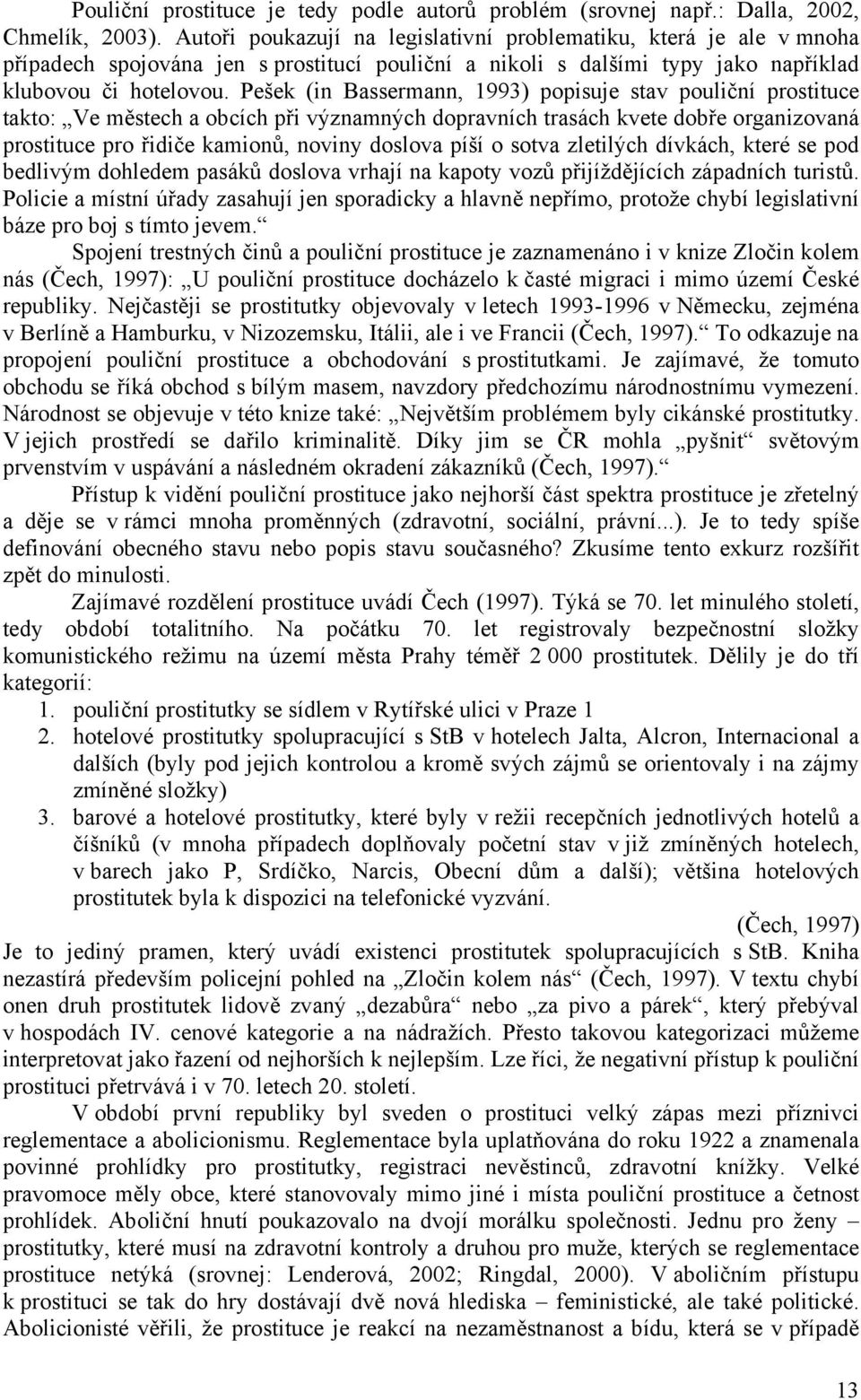 Pešek (in Bassermann, 1993) popisuje stav pouliční prostituce takto: Ve městech a obcích při významných dopravních trasách kvete dobře organizovaná prostituce pro řidiče kamionů, noviny doslova píší