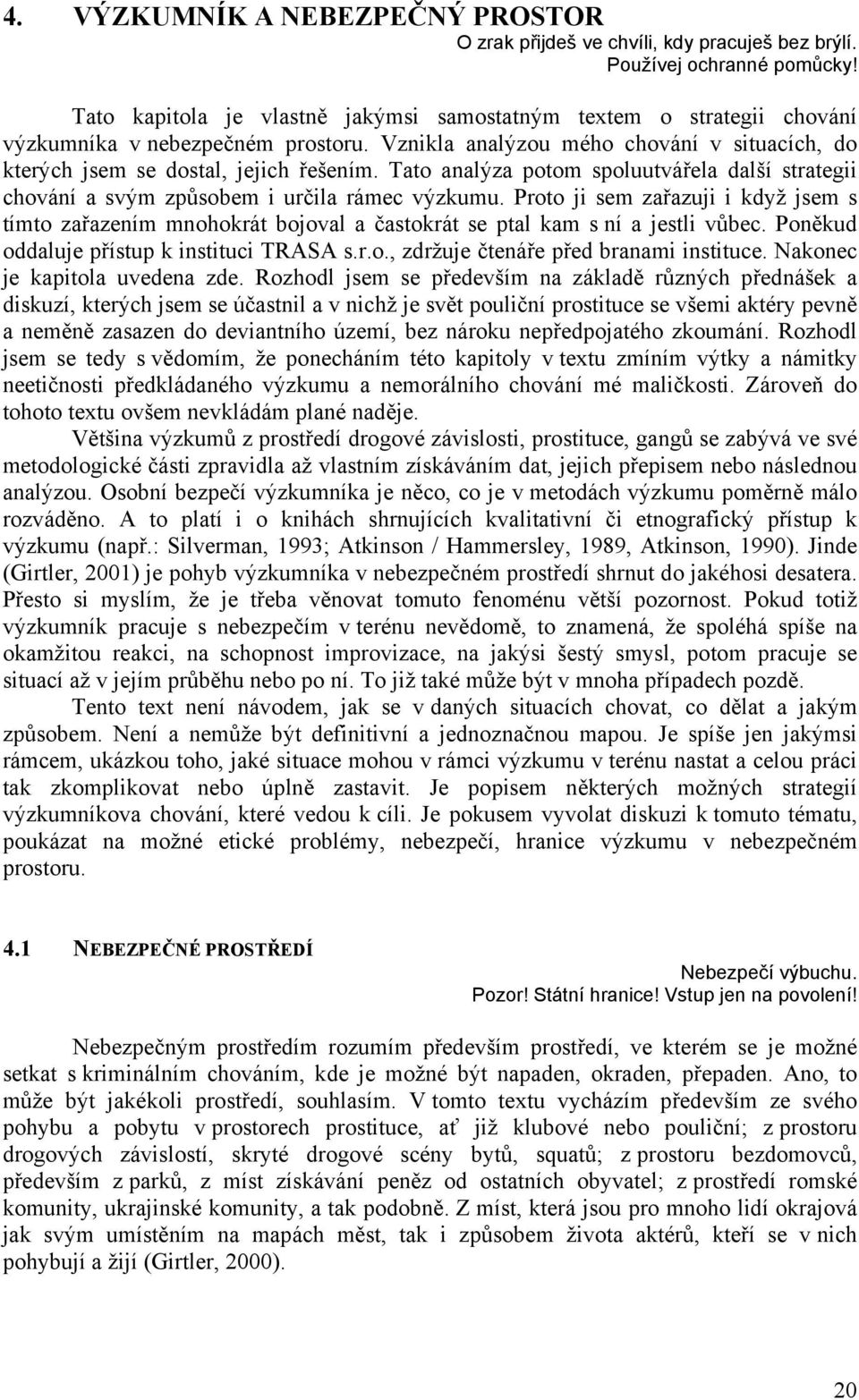 Tato analýza potom spoluutvářela další strategii chování a svým způsobem i určila rámec výzkumu.