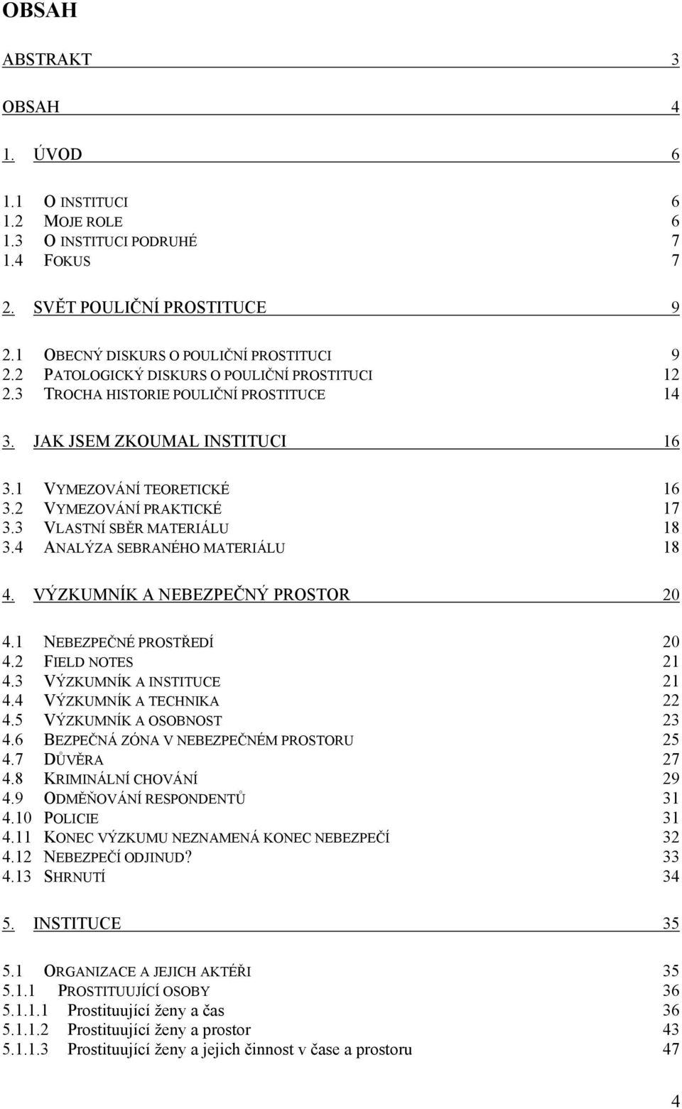 3 VLASTNÍ SBĚR MATERIÁLU 18 3.4 ANALÝZA SEBRANÉHO MATERIÁLU 18 4. VÝZKUMNÍK A NEBEZPEČNÝ PROSTOR 20 4.1 NEBEZPEČNÉ PROSTŘEDÍ 20 4.2 FIELD NOTES 21 4.3 VÝZKUMNÍK A INSTITUCE 21 4.